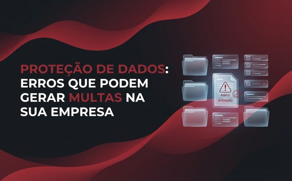 Proteção de dados: erros que podem gerar multas na sua empresa